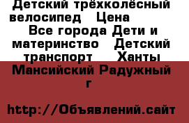 Детский трёхколёсный велосипед › Цена ­ 4 500 - Все города Дети и материнство » Детский транспорт   . Ханты-Мансийский,Радужный г.